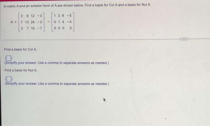 A Matrix A And An Echelon Form Of A Are Shown Below Find A Basis For Col A And A Basis For Nul A 3 6 12 3 A 7 13 24 1