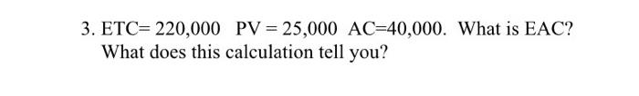 3 Etc 220 000 Pv 25 000 Ac 40 000 What Is Eac What Does This Calculation Tell You 1