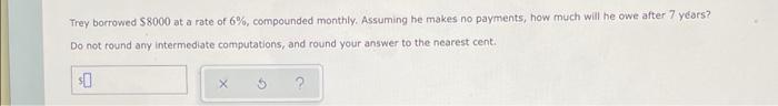 Trey Borrowed 8000 At A Rate Of 6 Compounded Monthly Assuming He Makes No Payments How Much Will He Owe After 7 Yea 1