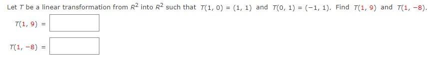 Let T Be A Linear Transformation From R2 Into R Such That T 1 0 1 1 And 7 0 1 1 1 Find T 1 9 And T 1 1