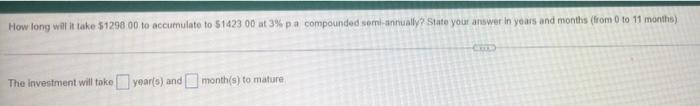 How Long Will It Take 1298 00 To Accumulate To 1423 00 At 3 Pa Compounded Semi Annually State Your Answer In Years A 1