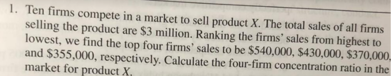 1 Ten Firms Compete In A Market To Sell Product X The Total Sales Of All Firms Selling The Product Are 3 Million Ran 1