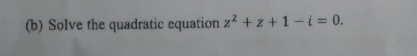 B Solve The Quadratic Equation Z Z 1 I 0 1