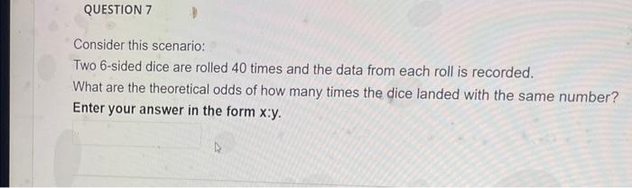 Question 7 Consider This Scenario Two 6 Sided Dice Are Rolled 40 Times And The Data From Each Roll Is Recorded What Ar 2