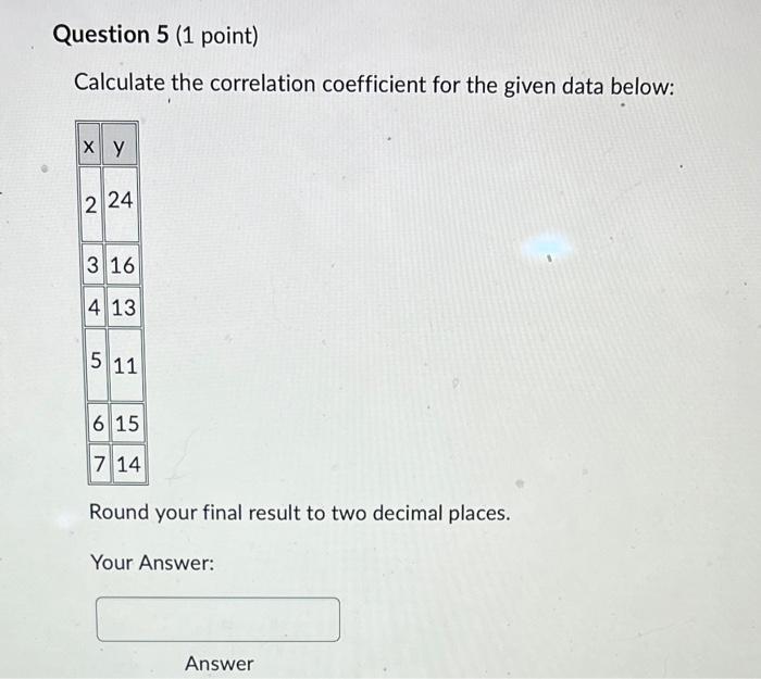 Question 5 1 Point Calculate The Correlation Coefficient For The Given Data Below Xy 2 24 3 16 4 13 5 11 6 15 7 14 Ro 1