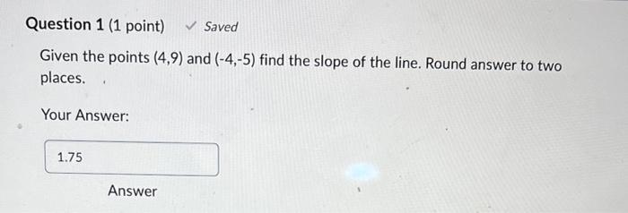 Question 1 1 Point Saved Given The Points 4 9 And 4 5 Find The Slope Of The Line Round Answer To Two Places 1