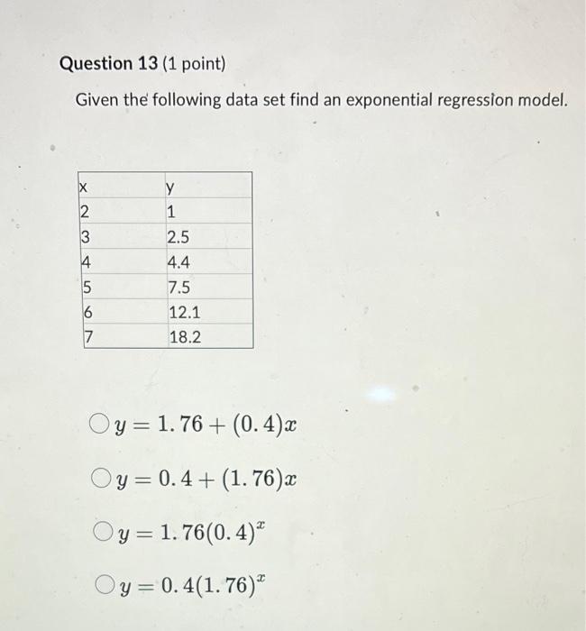 Question 13 1 Point Given The Following Data Set Find An Exponential Regression Model 2 3 4 5 69 7 Y 1 2 5 4 4 7 5 12 1