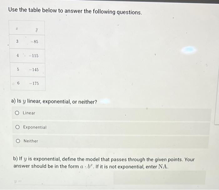 Use The Table Below To Answer The Following Questions X 3 4 5 6 Y 85 115 145 175 A Is Y Linear Exponential Or N 1