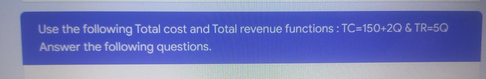 Use The Following Total Cost And Total Revenue Functions Tc 150 2q Tr 5q Answer The Following Questions Which Stat 1
