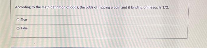 According To The Math Definition Of Odds The Odds Of Flipping A Coin And It Landing On Heads Is 1 2 O True O False 1
