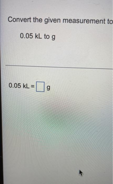 Convert The Given Measurement To 0 05 Kl To G 0 05 Kl G Volume 3 1 Cm 3 1 Dm 1000 Cm 3 1 M Capacity 1 Ml 1 L 1 1