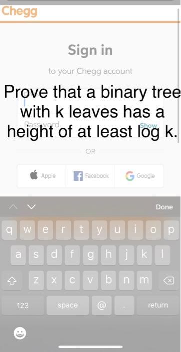 Chegg Sign In To Your Chegg Account Prove That A Binary Tree With K Leaves Has A Height Of At Least Log K Or A Qw E Rty 1
