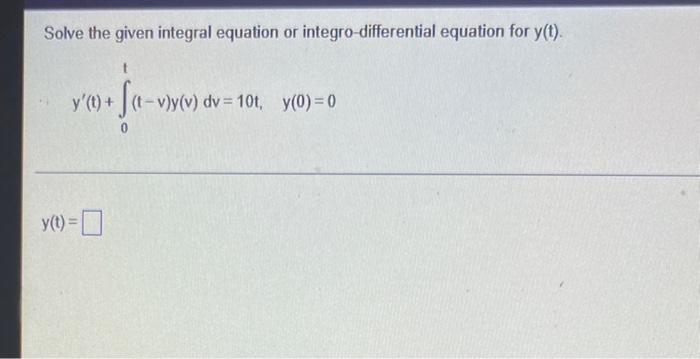 Solve The Given Integral Equation Or Integro Differential Equation For Y T Y T F T V Y V Y T T V Y V Dv 10t 1