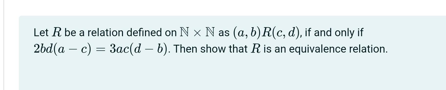 Let R Be A Relation Defined On Nx N As A B R C D If And Only If 2bd Ac 3ac D B Then Show That R Is An Equiva 1