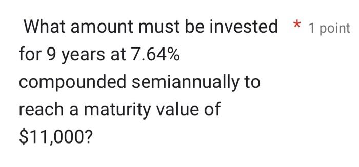 What Amount Must Be Invested 1 Point For 9 Years At 7 64 Compounded Semiannually To Reach A Maturity Value Of 11 000 1