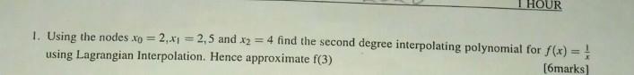 Hour 1 Using The Nodes Xo 2 X1 2 5 And X2 4 Find The Second Degree Interpolating Polynomial For F X Using Lag 1