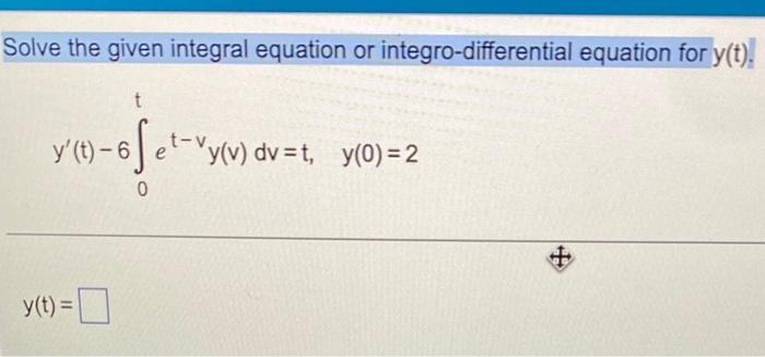 Solve The Given Integral Equation Or Integro Differential Equation For Y T T Y T 6fet Vy V Dv T Y 0 2 0 Y T 1