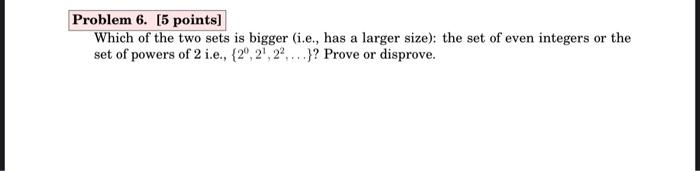 Problem 6 5 Points Which Of The Two Sets Is Bigger I E Has A Larger Size The Set Of Even Integers Or The Set Of 1