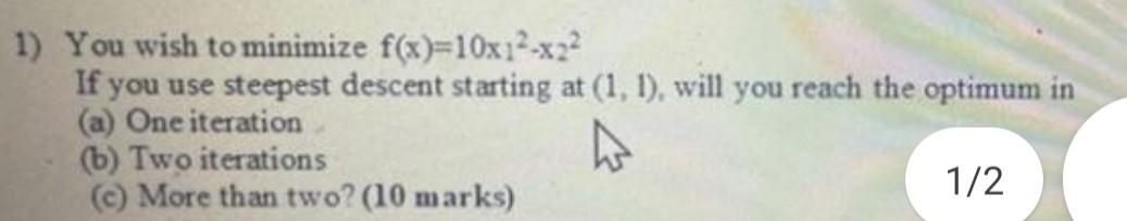 1 You Wish To Minimize F X 10x1 X2 If You Use Steepest Descent Starting At 1 1 Will You Reach The Optimum In A 1