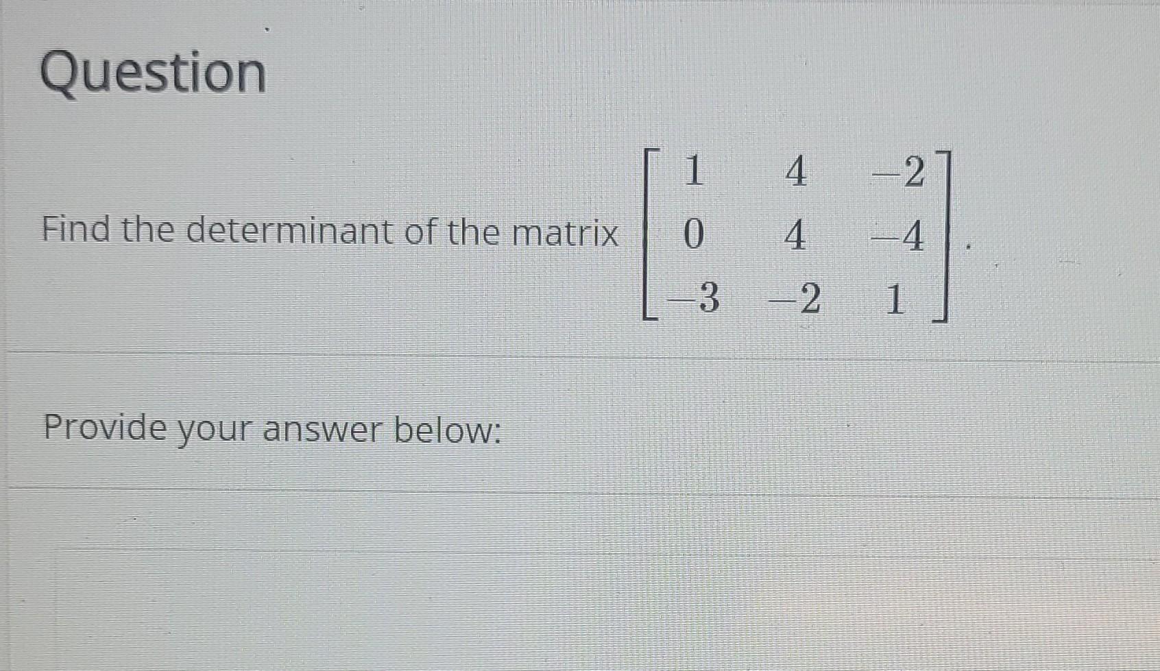 Question Find The Determinant Of The Matrix Provide Your Answer Below 1 0 3 4 4 2 2 4 1 1