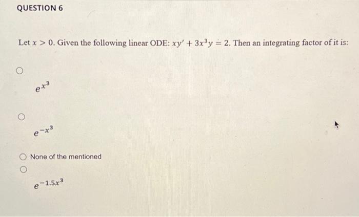 Question 6 Let X 0 Given The Following Linear Ode Xy 3x Y 2 Then An Integrating Factor Of It Is E 3 E X None 1