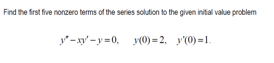 Find The First Five Nonzero Terms Of The Series Solution To The Given Initial Value Problem Y Xy Y 0 Y 0 2 Y 0 1 1