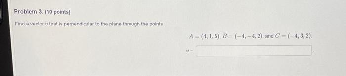 Problem 3 10 Points Find A Vector That Is Perpendicular To The Plane Through The Points A 4 1 5 B 4 4 2 And C 1