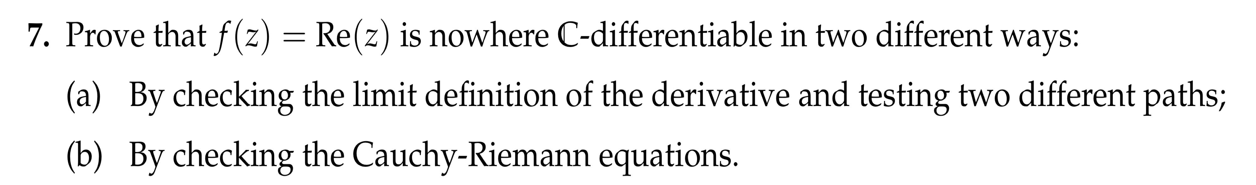 7 Prove That F Z Re Z Is Nowhere C Differentiable In Two Different Ways A By Checking The Limit Definition Of Th 1