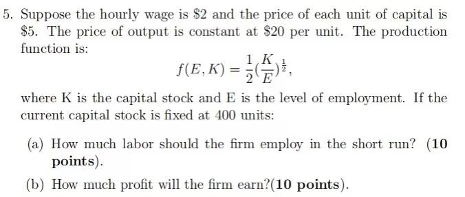 K 5 Suppose The Hourly Wage Is 2 And The Price Of Each Unit Of Capital Is 5 The Price Of Output Is Constant At 20 1