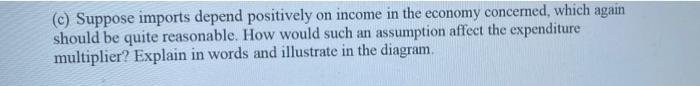 C Suppose Imports Depend Positively On Income In The Economy Concerned Which Again Should Be Quite Reasonable How Wo 1