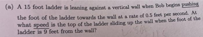 A A 15 Foot Ladder Is Leaning Against A Vertical Wall When Bob Begins Pushing The Foot Of The Ladder Towards The Wall 1