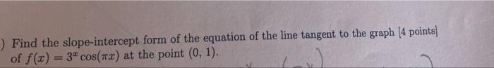 Find The Slope Intercept Form Of The Equation Of The Line Tangent To The Graph 4 Points Of F X 3 Cos X At The Poi 1