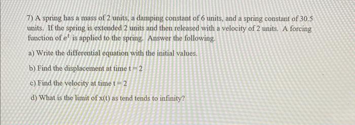 7 A Spring Has A Mass Of 2 Units A Damping Constant Of 6 Units And A Spring Constant Of 30 5 Units If The Spring Is 1