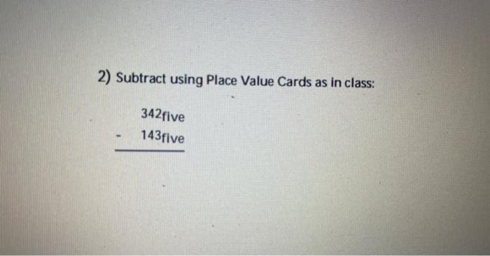 2 Subtract Using Place Value Cards As In Class 342five 143five 143five 3 Convert Your Answer From Number 2 Above T 1