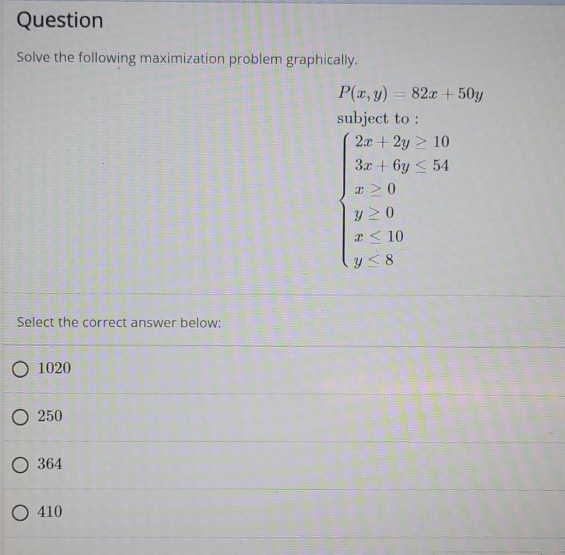 Question Solve The Following Maximization Problem Graphically Select The Correct Answer Below 1020 250 364 O 410 P X 1