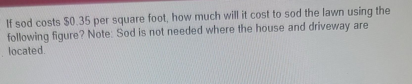 If Sod Costs 0 35 Per Square Foot How Much Will It Cost To Sod The Lawn Using The Following Figure Note Sod Is Not N 1