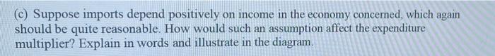 C Suppose Imports Depend Positively On Income In The Economy Concerned Which Again Should Be Quite Reasonable How Wo 1