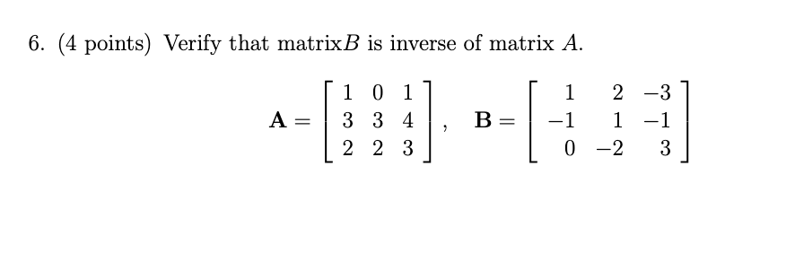 6 4 Points Verify That Matrixb Is Inverse Of Matrix A A 10 1 3 3 4 2 2 3 B 1 1 0 2 3 1 1 2 3 1