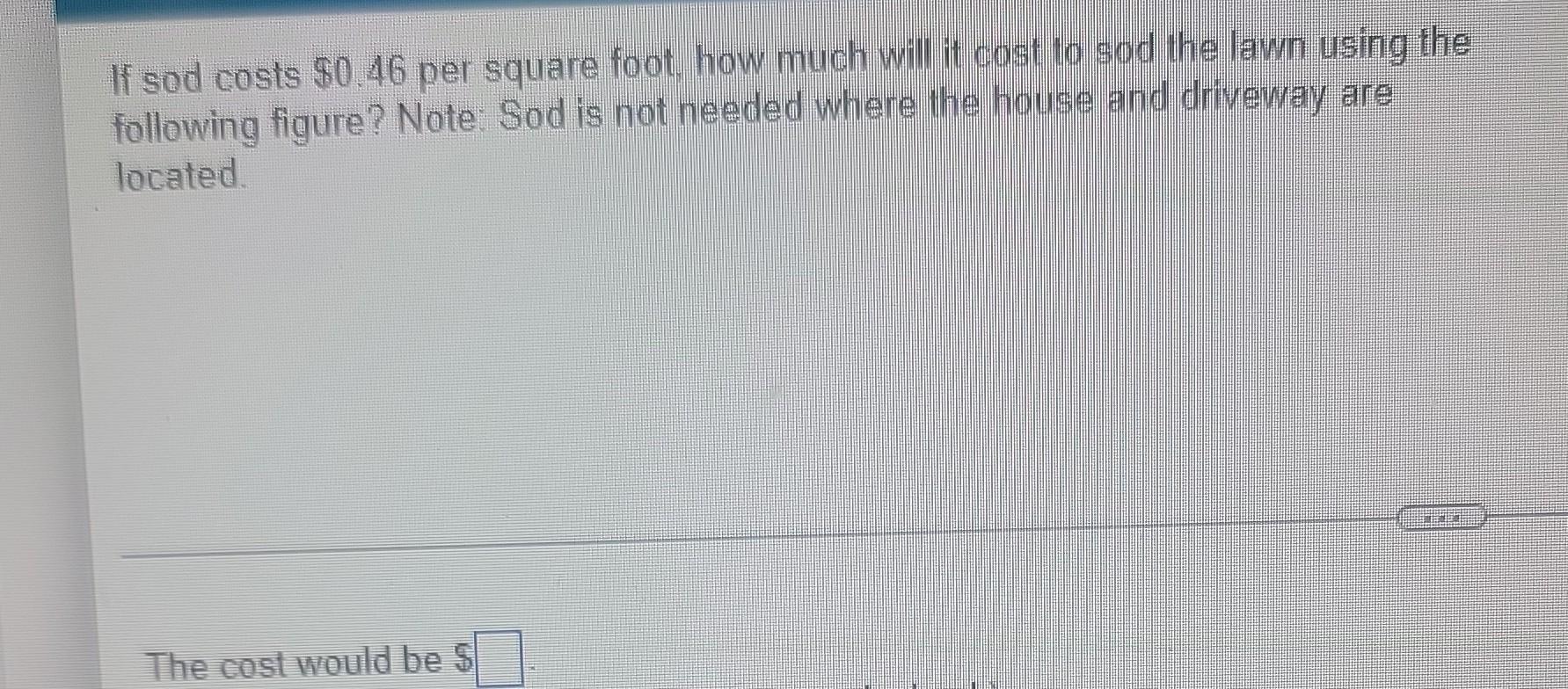If Sod Costs 0 46 Per Square Foot How Much Will It Cost To Sod The Lawn Using The Following Figure Note Sod Is Not N 1