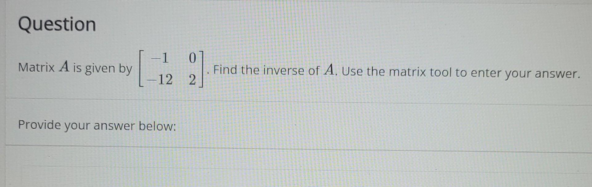 Question Matrix A Is Given By 1 0 12 2 Provide Your Answer Below Find The Inverse Of A Use The Matrix Tool To Enter Yo 1