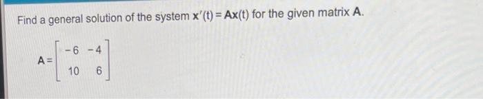 Find A General Solution Of The System X T Ax T For The Given Matrix A A 6 4 10 6 1