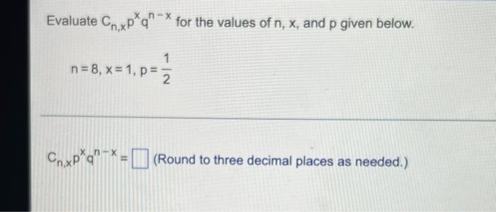 Evaluate Cnxp Q For The Values Of N X And P Given Below 1 N 8 X 1 P 2 Cn Xp Q Round To Three Decimal Places 1