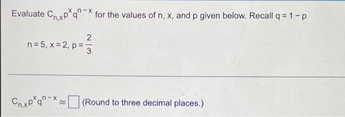 Evaluate Cxp Q For The Values Of N X And P Given Below Recall Q 1 P N 5 X 2 P Cnxp Qn X 2 Round To Three Decima 1