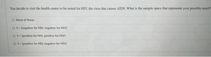 You Decide To Visit The Health Center To Be Tested For Hiv The Virus That Causes Aids What Is The Sample Space That Re 1