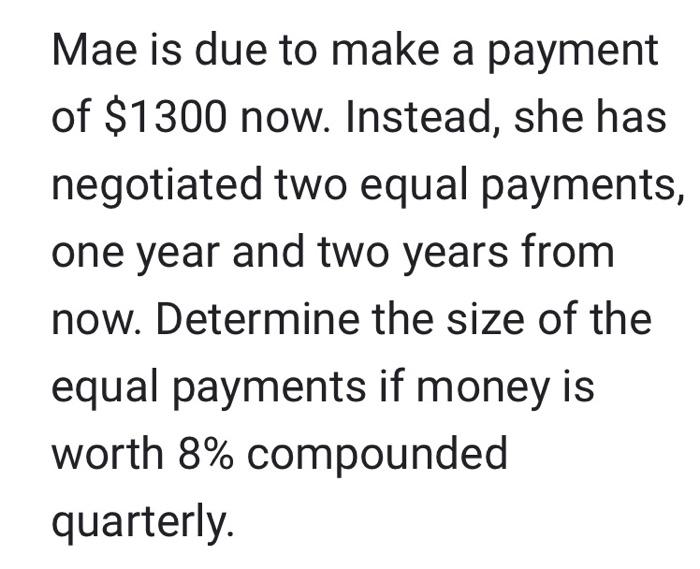Mae Is Due To Make A Payment Of 1300 Now Instead She Has Negotiated Two Equal Payments One Year And Two Years From N 1