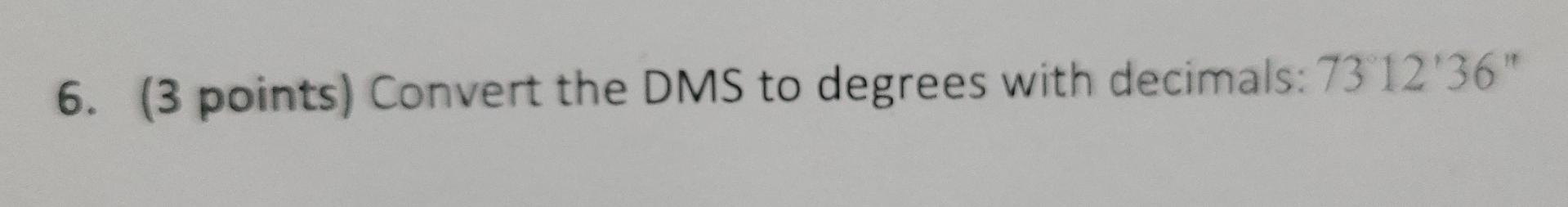 6 3 Points Convert The Dms To Degrees With Decimals 73 12 36 1