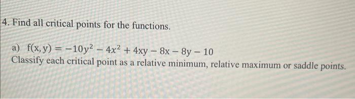 4 Find All Critical Points For The Functions A F X Y 10y 4x 4xy 8x 8y 10 Classify Each Critical Point As 1