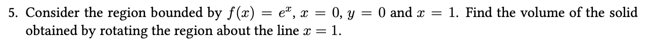 5 Consider The Region Bounded By F X Eo X 0 Y 0 And X 1 Find The Volume Of The Solid Obtained By Rotating T 1