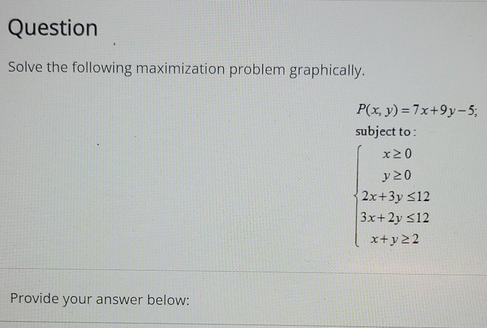 Question Solve The Following Maximization Problem Graphically Provide Your Answer Below P X Y 7x 9y 5 Subject To X 1