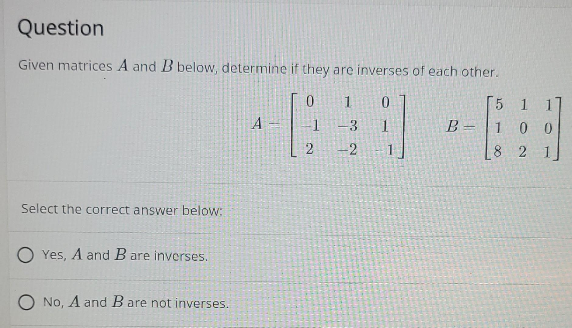Question Given Matrices A And B Below Determine If They Are Inverses Of Each Other 0 1 0 13 3 1 2 2 1 Select The C 1